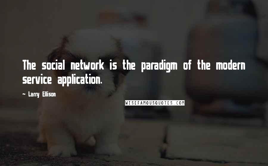 Larry Ellison Quotes: The social network is the paradigm of the modern service application.