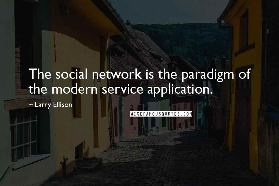 Larry Ellison Quotes: The social network is the paradigm of the modern service application.