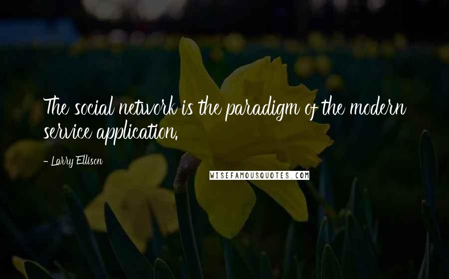 Larry Ellison Quotes: The social network is the paradigm of the modern service application.