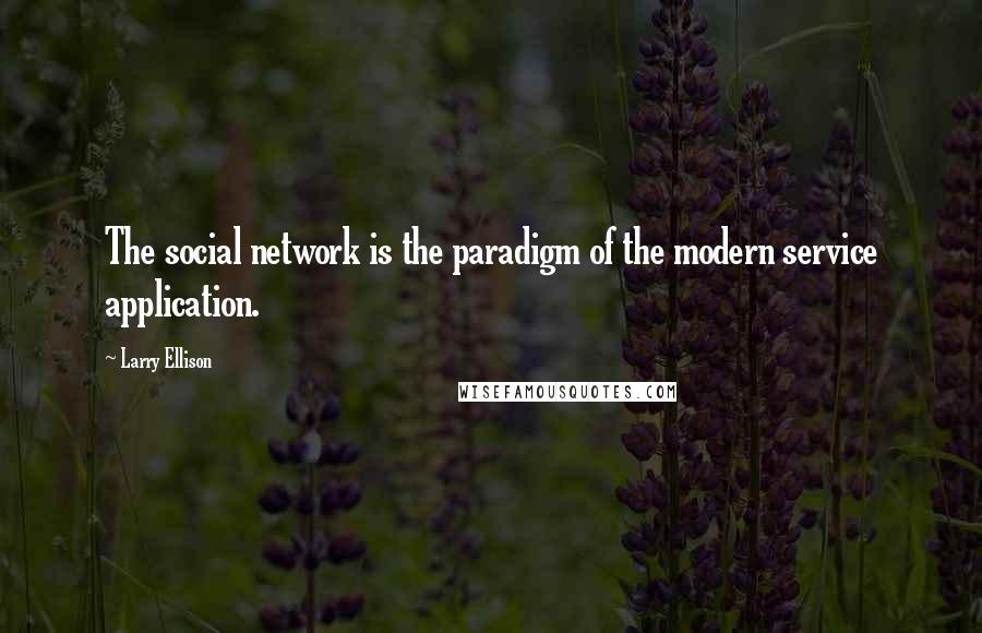 Larry Ellison Quotes: The social network is the paradigm of the modern service application.