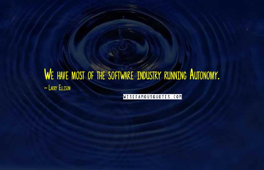 Larry Ellison Quotes: We have most of the software industry running Autonomy.