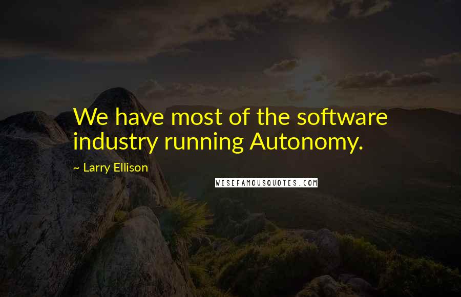 Larry Ellison Quotes: We have most of the software industry running Autonomy.