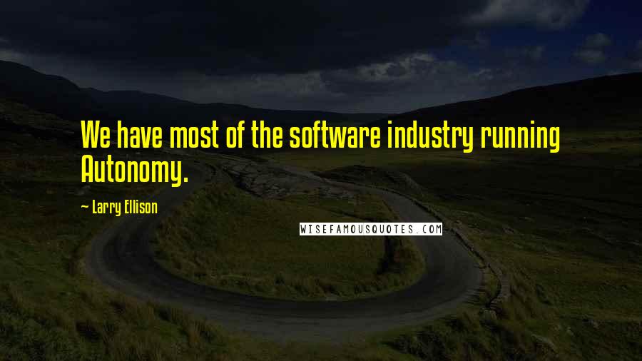 Larry Ellison Quotes: We have most of the software industry running Autonomy.