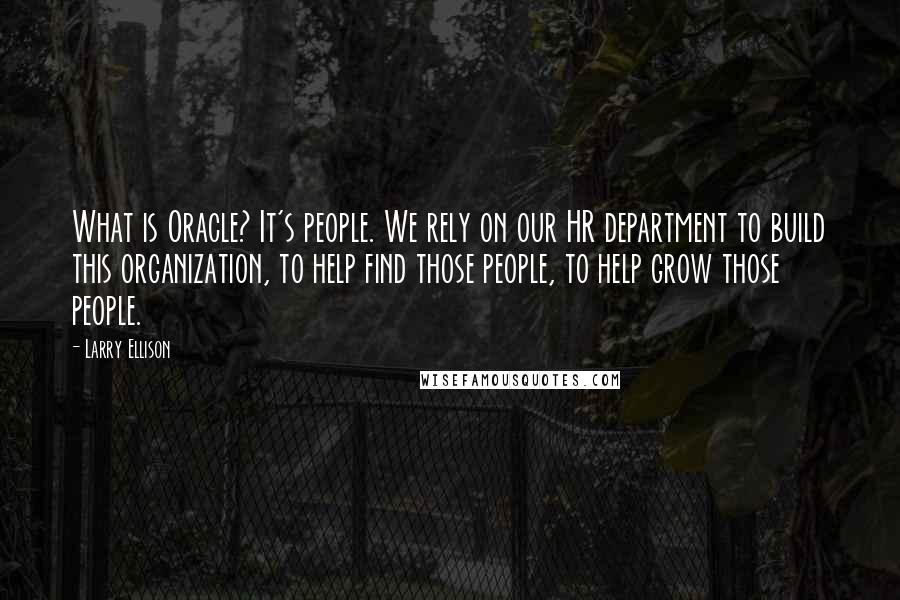 Larry Ellison Quotes: What is Oracle? It's people. We rely on our HR department to build this organization, to help find those people, to help grow those people.