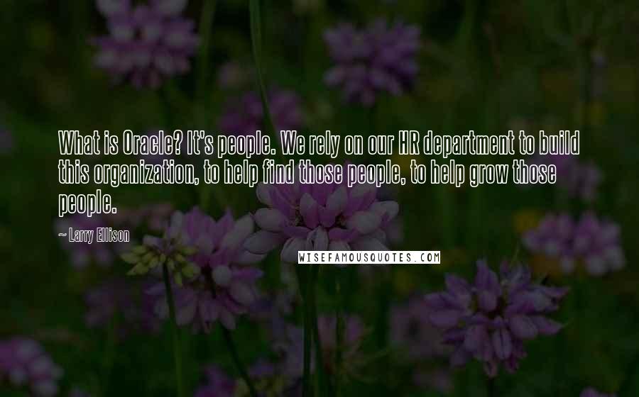 Larry Ellison Quotes: What is Oracle? It's people. We rely on our HR department to build this organization, to help find those people, to help grow those people.