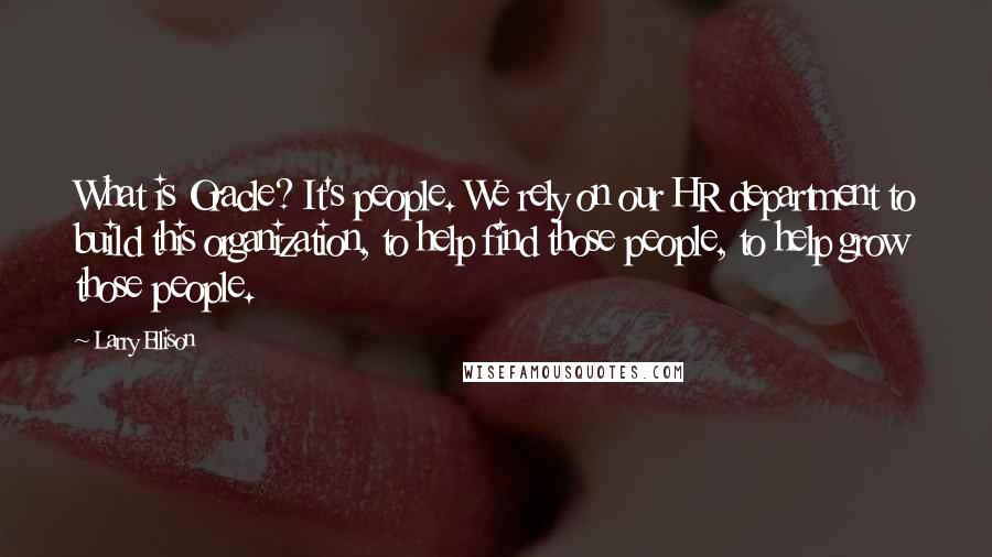 Larry Ellison Quotes: What is Oracle? It's people. We rely on our HR department to build this organization, to help find those people, to help grow those people.