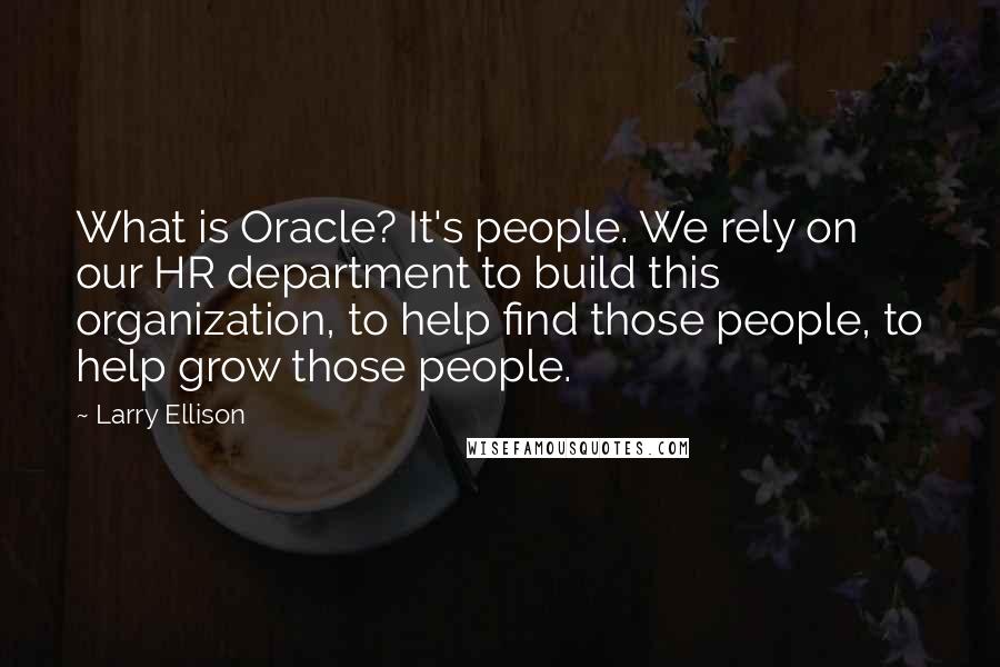 Larry Ellison Quotes: What is Oracle? It's people. We rely on our HR department to build this organization, to help find those people, to help grow those people.