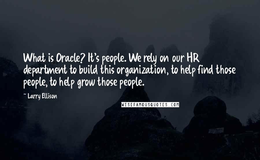 Larry Ellison Quotes: What is Oracle? It's people. We rely on our HR department to build this organization, to help find those people, to help grow those people.