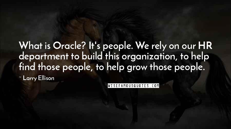 Larry Ellison Quotes: What is Oracle? It's people. We rely on our HR department to build this organization, to help find those people, to help grow those people.