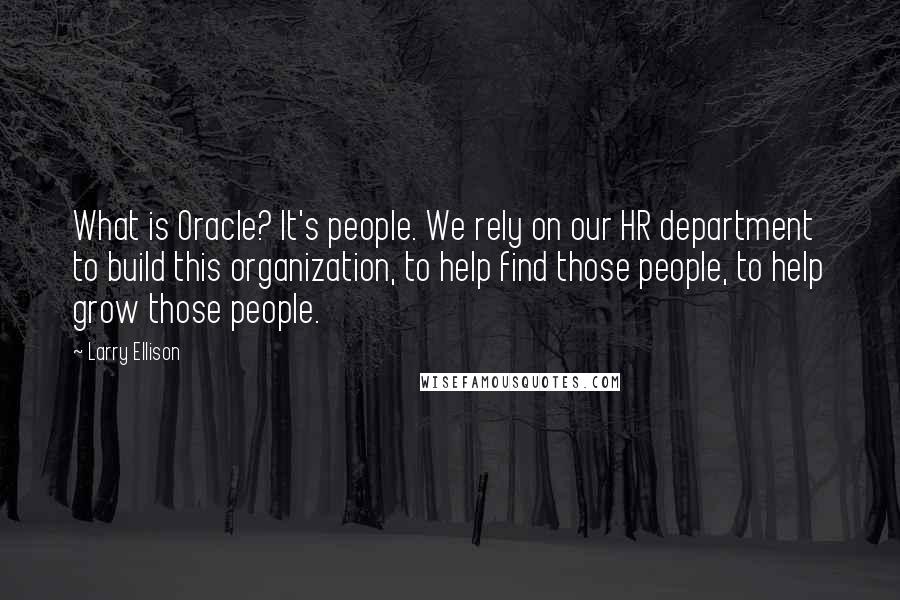 Larry Ellison Quotes: What is Oracle? It's people. We rely on our HR department to build this organization, to help find those people, to help grow those people.