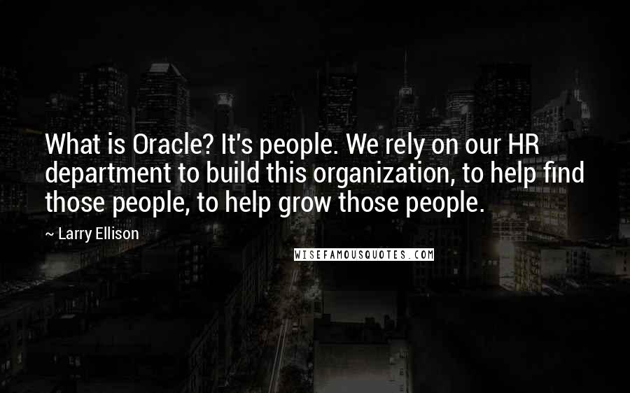 Larry Ellison Quotes: What is Oracle? It's people. We rely on our HR department to build this organization, to help find those people, to help grow those people.