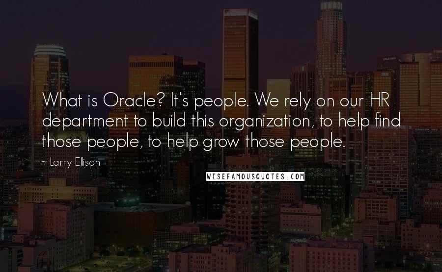 Larry Ellison Quotes: What is Oracle? It's people. We rely on our HR department to build this organization, to help find those people, to help grow those people.