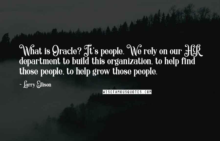 Larry Ellison Quotes: What is Oracle? It's people. We rely on our HR department to build this organization, to help find those people, to help grow those people.