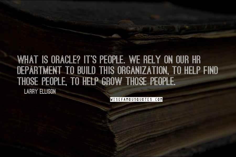 Larry Ellison Quotes: What is Oracle? It's people. We rely on our HR department to build this organization, to help find those people, to help grow those people.