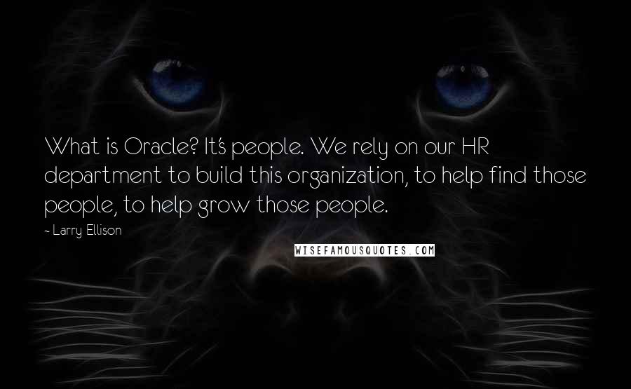 Larry Ellison Quotes: What is Oracle? It's people. We rely on our HR department to build this organization, to help find those people, to help grow those people.