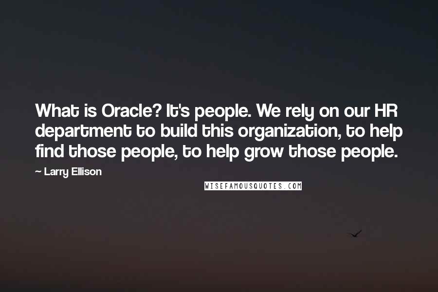 Larry Ellison Quotes: What is Oracle? It's people. We rely on our HR department to build this organization, to help find those people, to help grow those people.