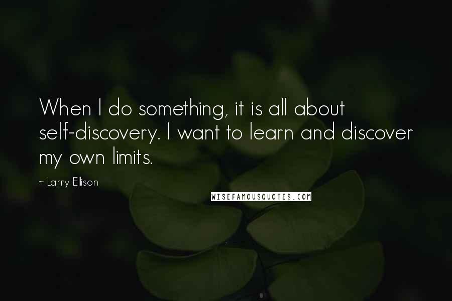 Larry Ellison Quotes: When I do something, it is all about self-discovery. I want to learn and discover my own limits.