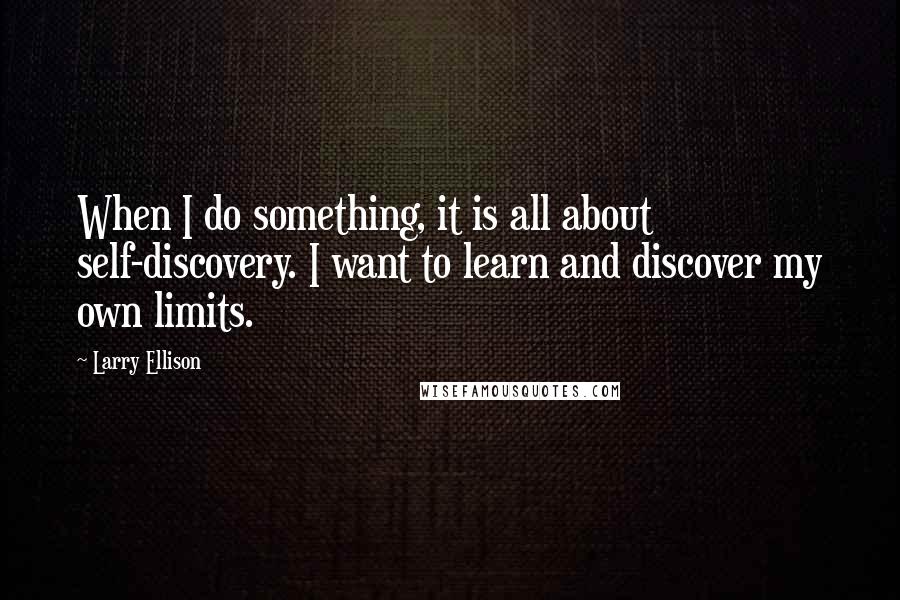 Larry Ellison Quotes: When I do something, it is all about self-discovery. I want to learn and discover my own limits.