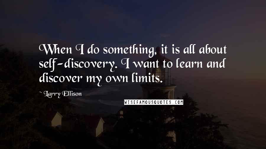 Larry Ellison Quotes: When I do something, it is all about self-discovery. I want to learn and discover my own limits.