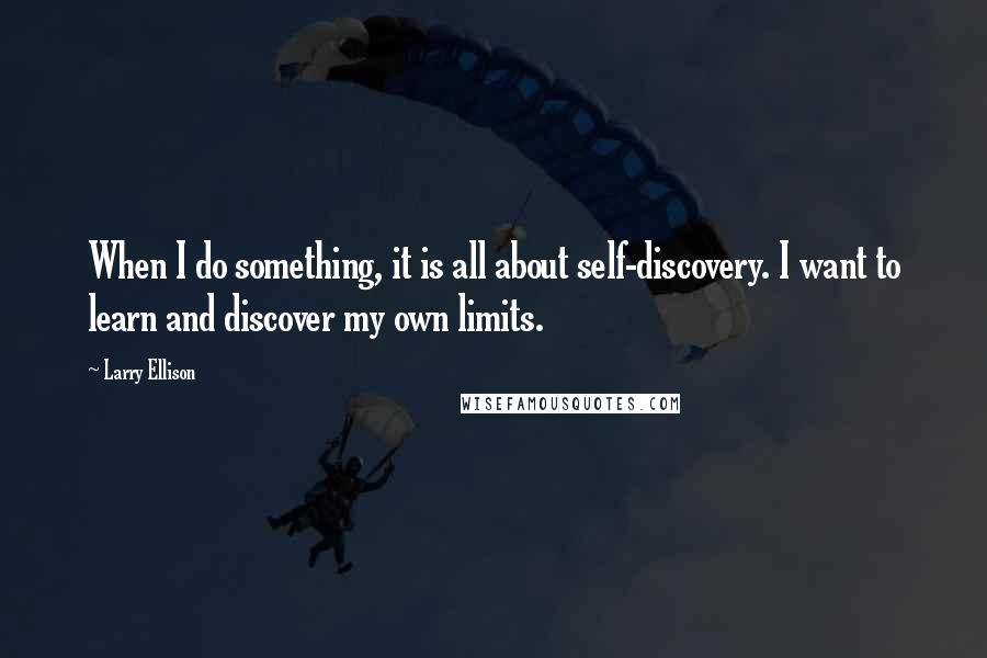 Larry Ellison Quotes: When I do something, it is all about self-discovery. I want to learn and discover my own limits.