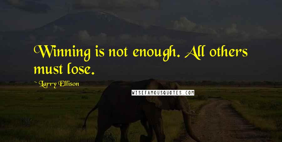 Larry Ellison Quotes: Winning is not enough. All others must lose.