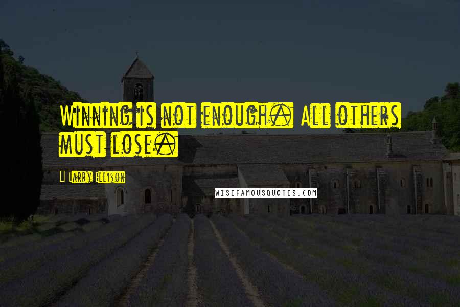 Larry Ellison Quotes: Winning is not enough. All others must lose.