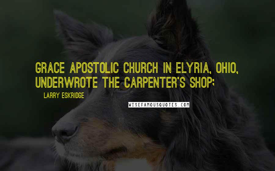 Larry Eskridge Quotes: Grace Apostolic Church in Elyria, Ohio, underwrote The Carpenter's Shop;