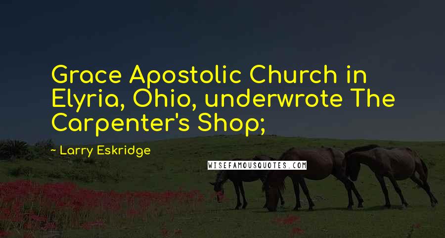Larry Eskridge Quotes: Grace Apostolic Church in Elyria, Ohio, underwrote The Carpenter's Shop;
