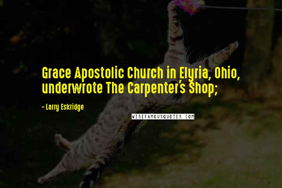 Larry Eskridge Quotes: Grace Apostolic Church in Elyria, Ohio, underwrote The Carpenter's Shop;