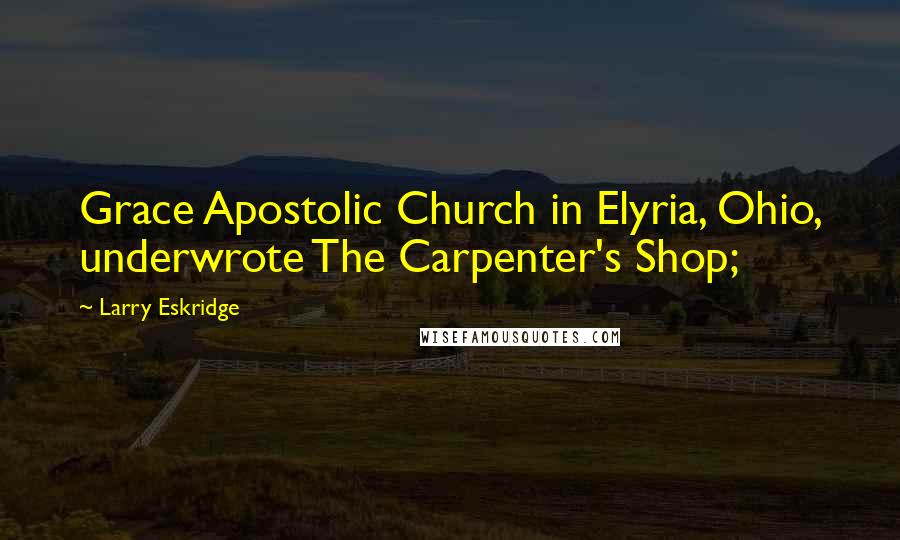 Larry Eskridge Quotes: Grace Apostolic Church in Elyria, Ohio, underwrote The Carpenter's Shop;