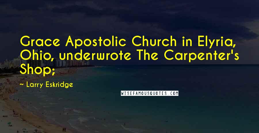 Larry Eskridge Quotes: Grace Apostolic Church in Elyria, Ohio, underwrote The Carpenter's Shop;