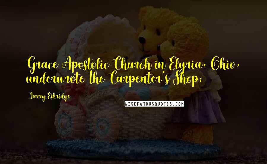 Larry Eskridge Quotes: Grace Apostolic Church in Elyria, Ohio, underwrote The Carpenter's Shop;