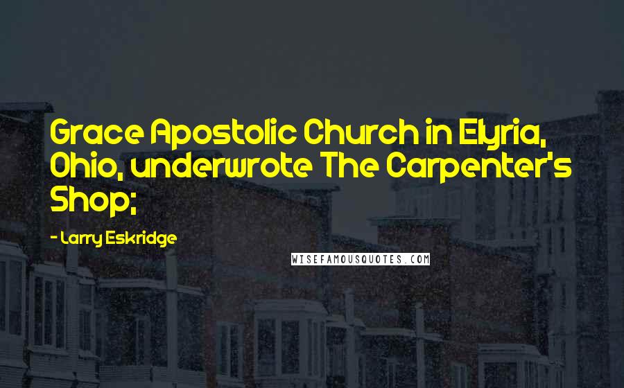 Larry Eskridge Quotes: Grace Apostolic Church in Elyria, Ohio, underwrote The Carpenter's Shop;