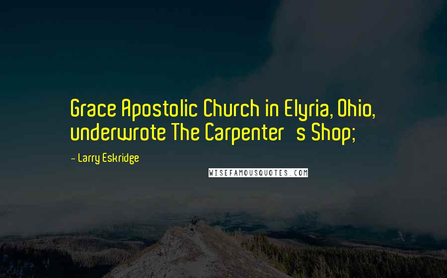 Larry Eskridge Quotes: Grace Apostolic Church in Elyria, Ohio, underwrote The Carpenter's Shop;