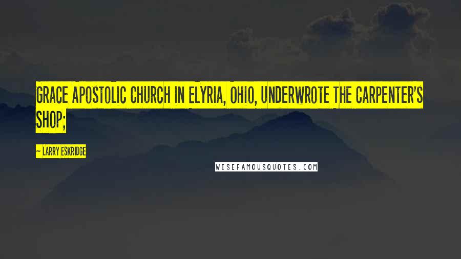 Larry Eskridge Quotes: Grace Apostolic Church in Elyria, Ohio, underwrote The Carpenter's Shop;