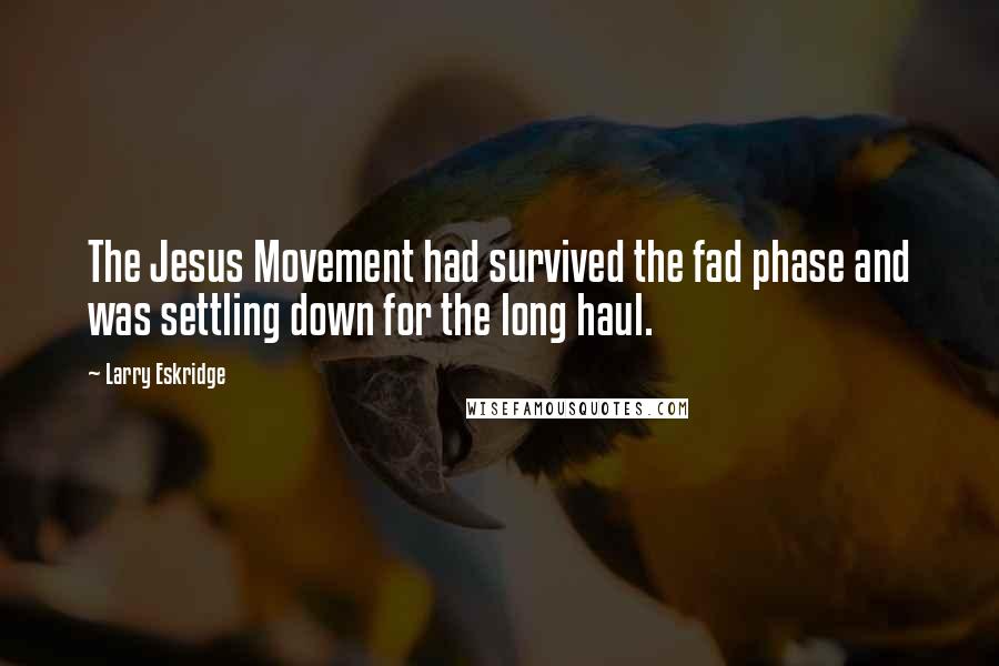 Larry Eskridge Quotes: The Jesus Movement had survived the fad phase and was settling down for the long haul.