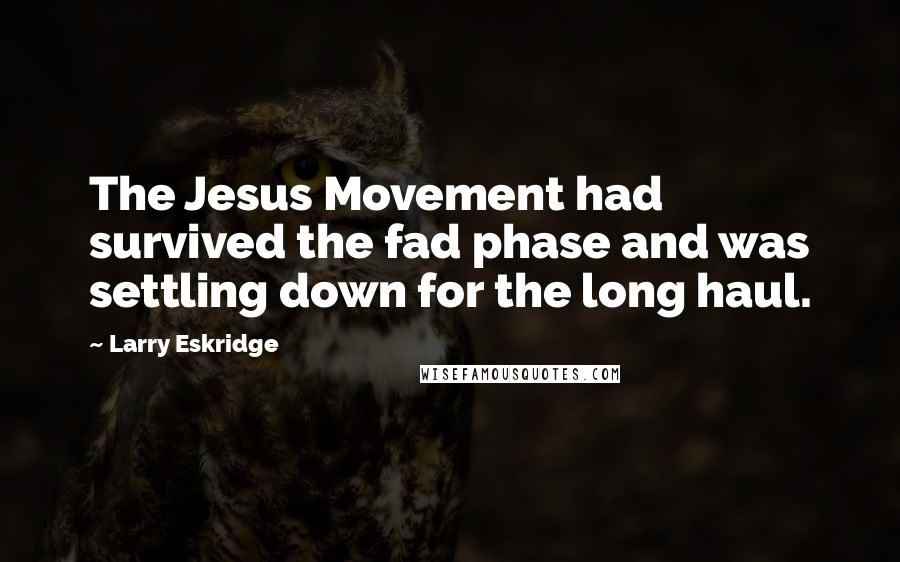 Larry Eskridge Quotes: The Jesus Movement had survived the fad phase and was settling down for the long haul.