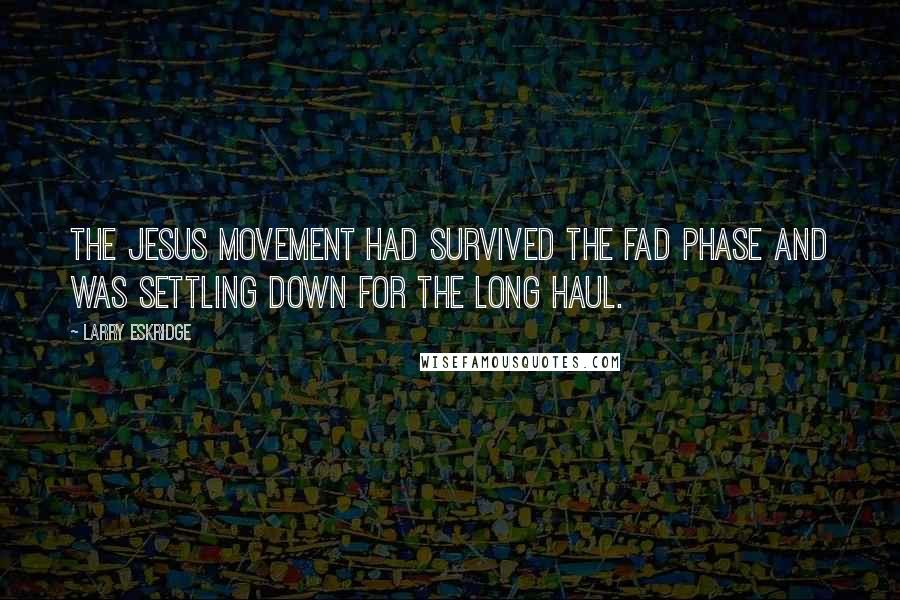 Larry Eskridge Quotes: The Jesus Movement had survived the fad phase and was settling down for the long haul.