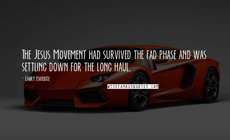 Larry Eskridge Quotes: The Jesus Movement had survived the fad phase and was settling down for the long haul.