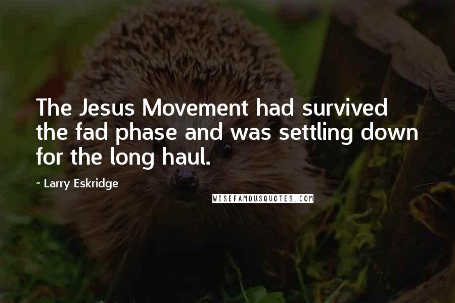 Larry Eskridge Quotes: The Jesus Movement had survived the fad phase and was settling down for the long haul.
