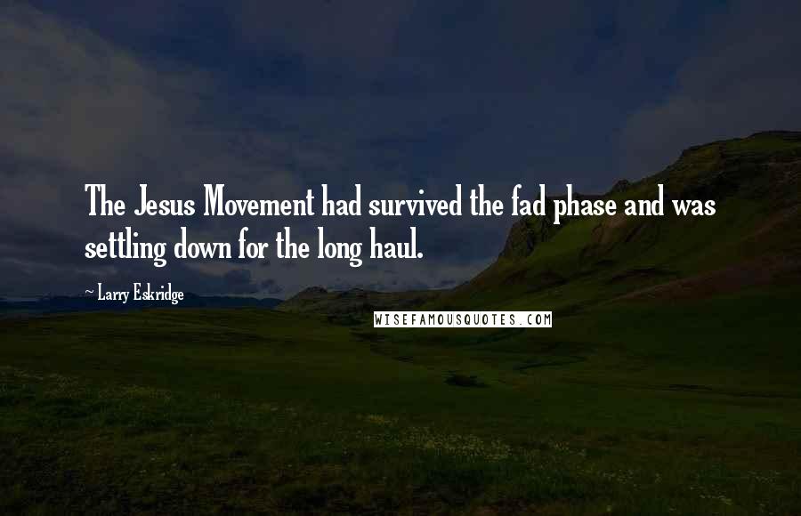 Larry Eskridge Quotes: The Jesus Movement had survived the fad phase and was settling down for the long haul.