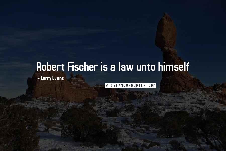 Larry Evans Quotes: Robert Fischer is a law unto himself