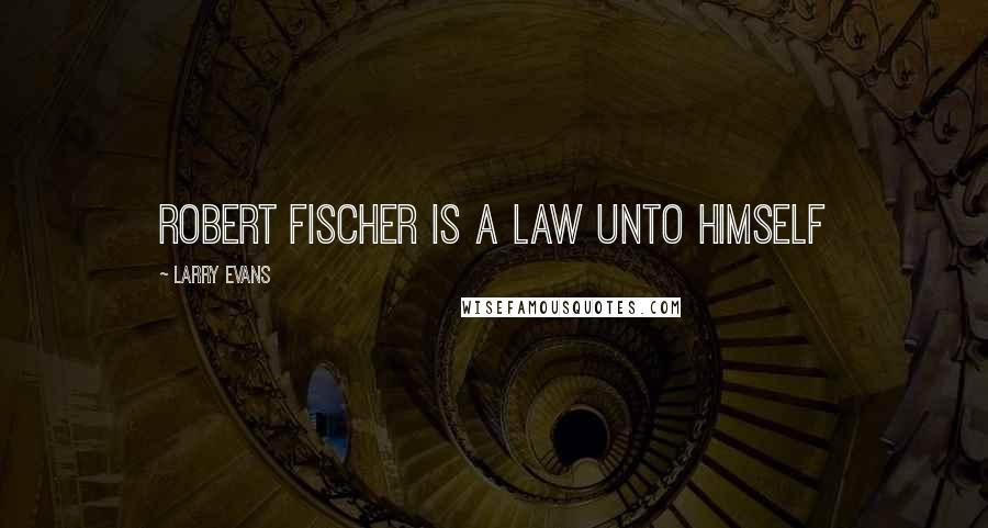 Larry Evans Quotes: Robert Fischer is a law unto himself