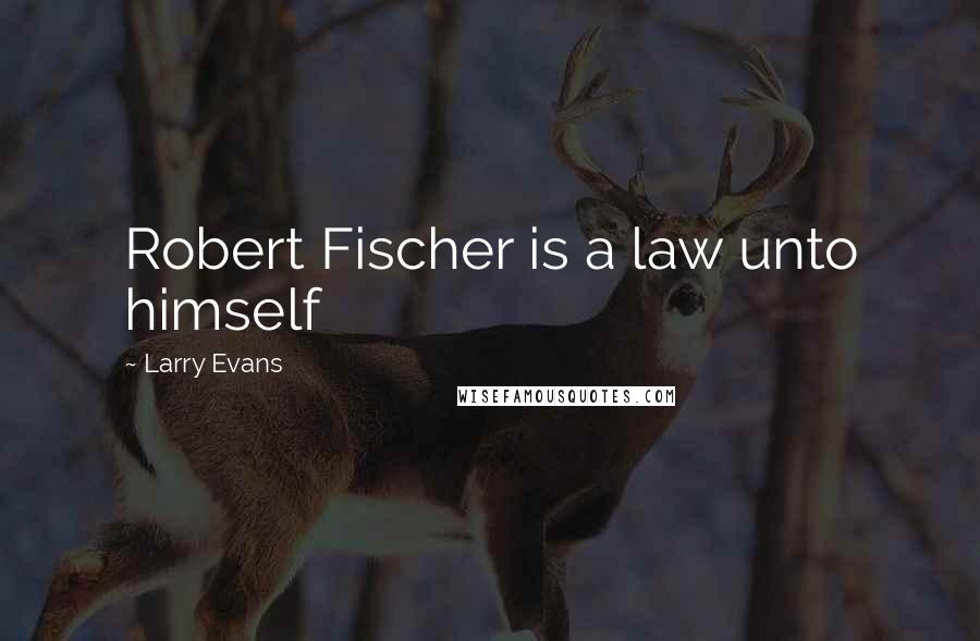 Larry Evans Quotes: Robert Fischer is a law unto himself