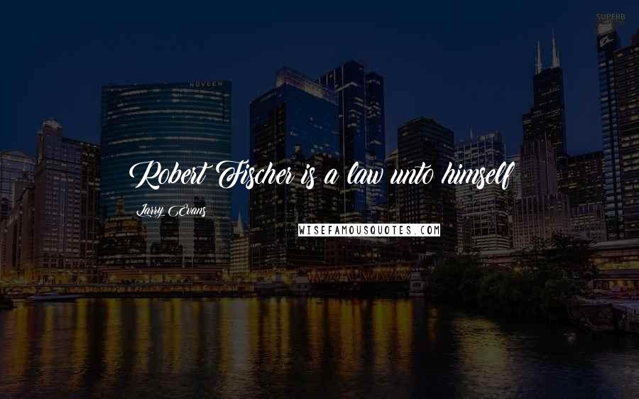 Larry Evans Quotes: Robert Fischer is a law unto himself