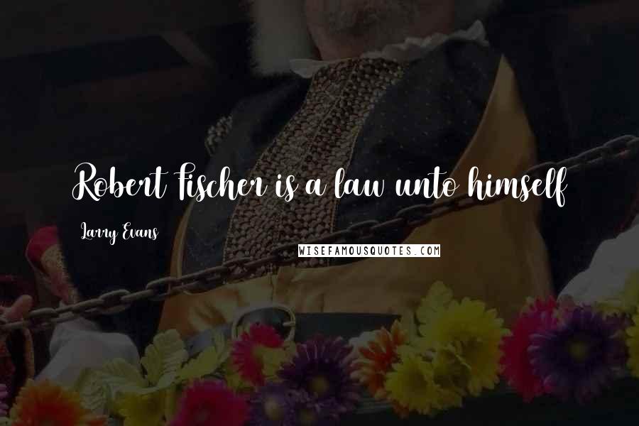 Larry Evans Quotes: Robert Fischer is a law unto himself