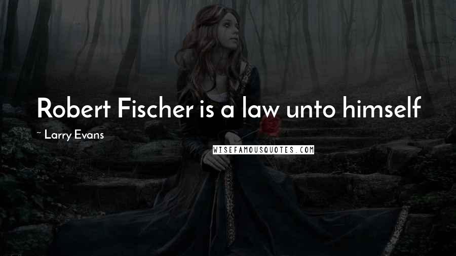 Larry Evans Quotes: Robert Fischer is a law unto himself