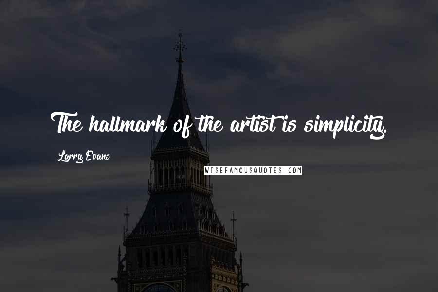 Larry Evans Quotes: The hallmark of the artist is simplicity.