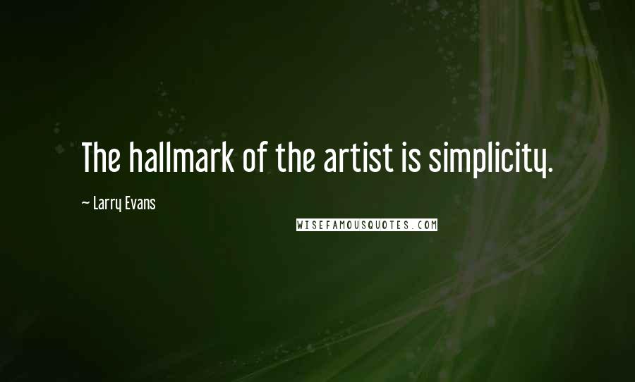 Larry Evans Quotes: The hallmark of the artist is simplicity.