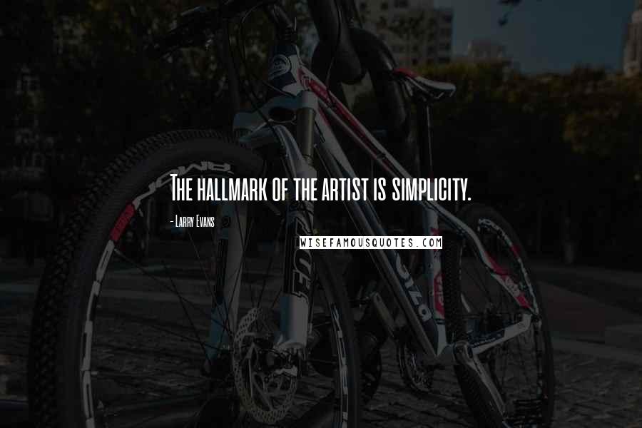 Larry Evans Quotes: The hallmark of the artist is simplicity.